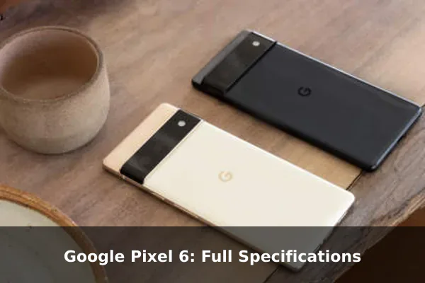 Google Pixel 6: Full Specifications