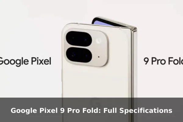Google Pixel 9 Pro Fold: Full Specifications